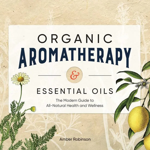 Organic Aromatherapy & Essential Oils: The Modern Guide to All-Natural Health and Wellness - Paperback