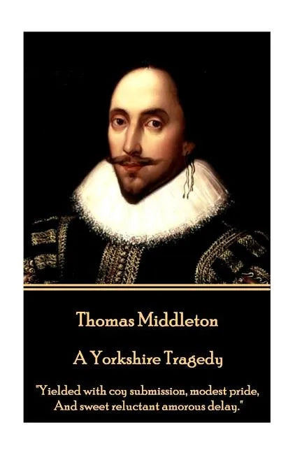 Thomas Middleton - A Yorkshire Tragedy: "Yielded with coy submission, modest pride, And sweet reluctant amorous delay." - Paperback