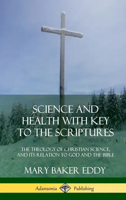 Science and Health with Key to the Scriptures: The Theology of Christian Science, and its Relation to God and the Bible (1910 Edition, Complete) (Hard - Hardcover
