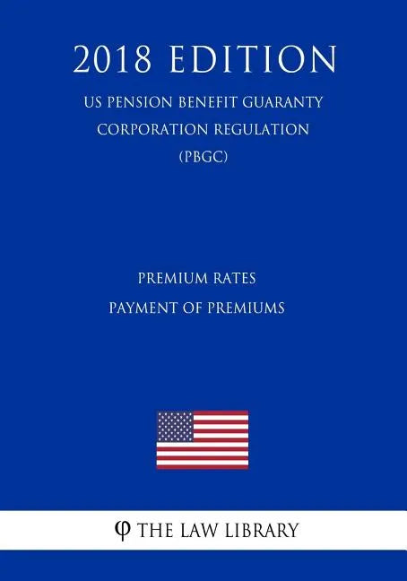 Premium Rates - Payment of Premiums (US Pension Benefit Guaranty Corporation Regulation) (PBGC) (2018 Edition) - Paperback