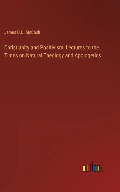 Christianity and Positivism, Lectures to the Times on Natural Theology and Apologetics - Hardcover