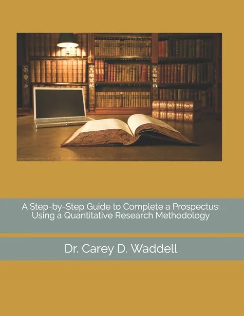 A Step-by-Step Guide to Complete a Prospectus: Using a Quantitative Research Methodology - Paperback