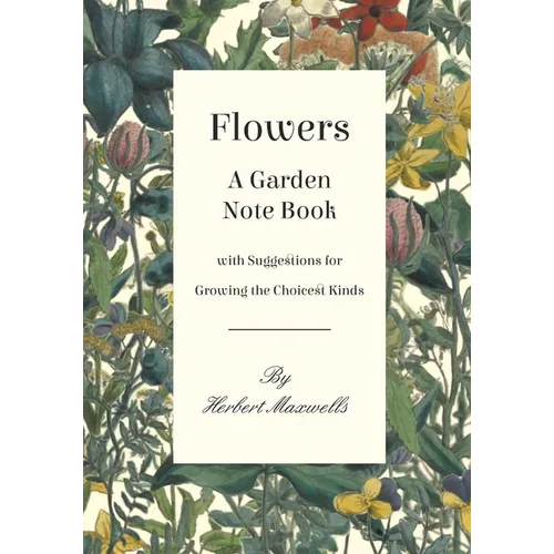 Flowers - A Garden Note Book with Suggestions for Growing the Choicest Kinds - Paperback