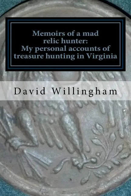 Memoirs of a MAD relic hunter. The accounts of David Willingham: Stories of relic hunting in Piedmont Virginia - Paperback