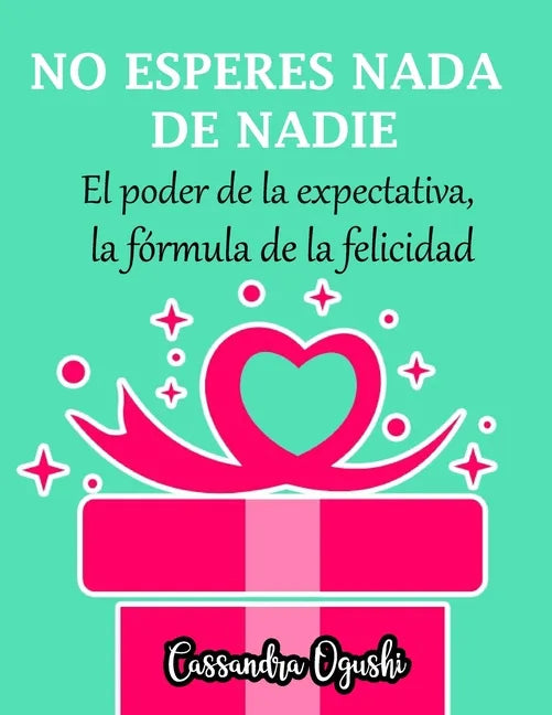 NO ESPERES NADA DE NADIE El peligroso poder de la expectativa la fórmula de la felicidad: Spanish Version - Paperback