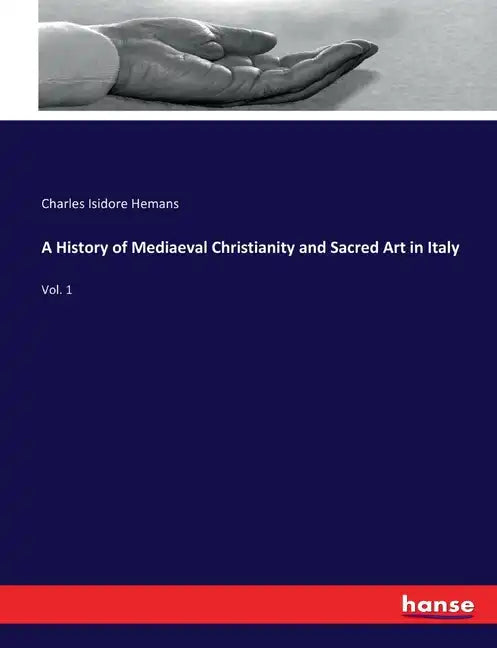 A History of Mediaeval Christianity and Sacred Art in Italy: Vol. 1 - Paperback
