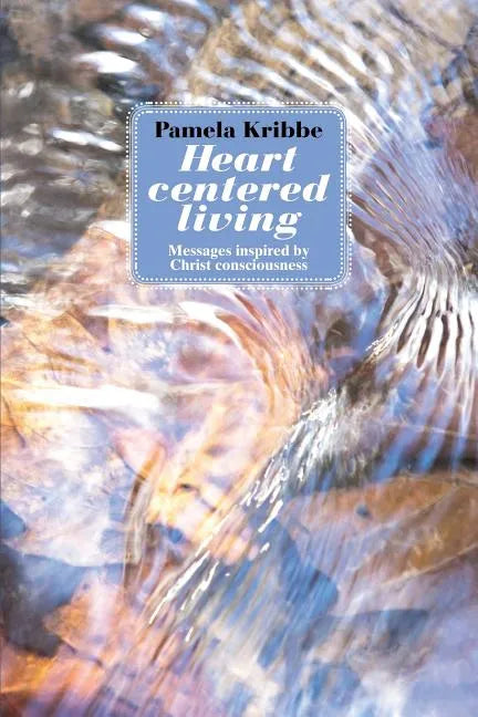 Heart Centered Living: Messages Inspired by Christ Consciousness - Paperback