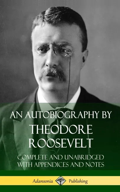 An Autobiography by Theodore Roosevelt: Complete and Unabridged with Appendices and Notes (Hardcover) - Hardcover