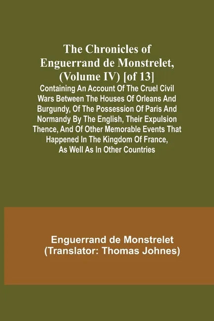 The Chronicles of Enguerrand de Monstrelet, (Volume IV) [of 13]; Containing an account of the cruel civil wars between the houses of Orleans and Burgu - Paperback