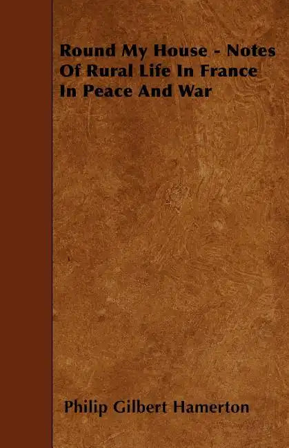 Round My House - Notes Of Rural Life In France In Peace And War - Paperback