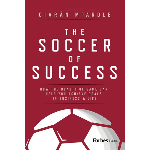 The Soccer of Success: How the Beautiful Game Can Help You Achieve Goals in Business and Life - Hardcover