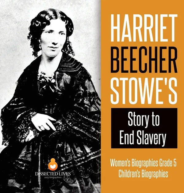 Harriet Beecher Stowe's Story to End Slavery Women's Biographies Grade 5 Children's Biographies - Hardcover