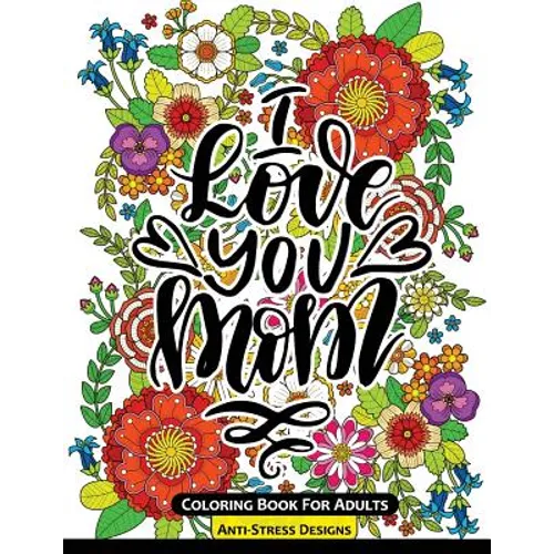 I Love You Mom Coloring Book for Adults: Mother's Day Coloring Book Anti-Stress Designs - Paperback