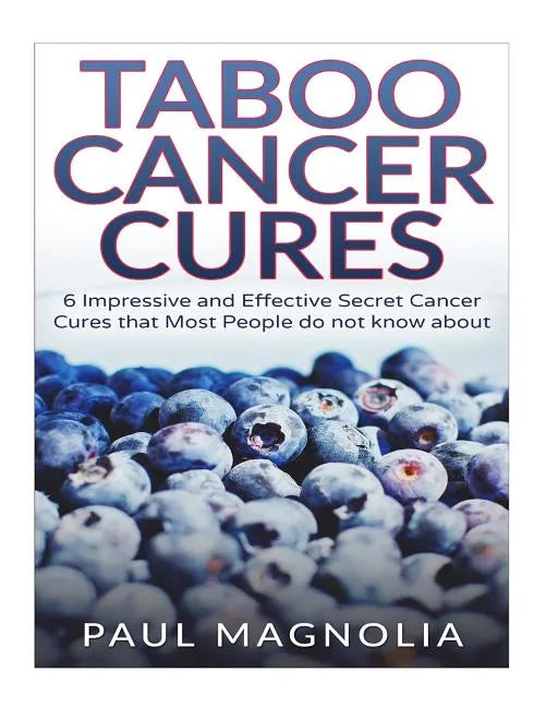 Taboo Cancer Cures: 6 Impressive and Secret Cancer Cures that Most People do not know about - Paperback