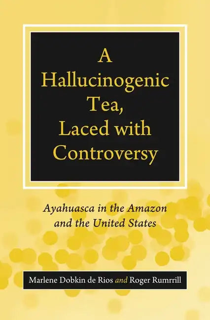 A Hallucinogenic Tea, Laced with Controversy: Ayahuasca in the Amazon and the United States - Paperback