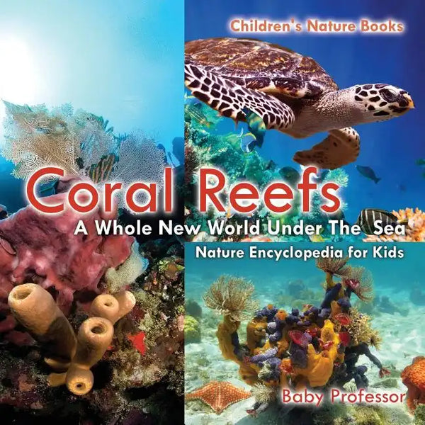 Coral Reefs: A Whole New World Under The Sea - Nature Encyclopedia for Kids Children's Nature Books - Paperback