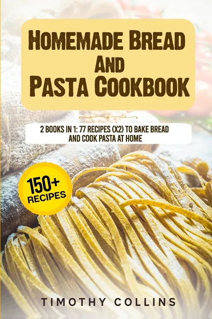 Homemade Bread And Pasta Cookbook: 2 Books In 1: 77 Recipes (X2) To Bake Bread And Cook Pasta At Home - Paperback