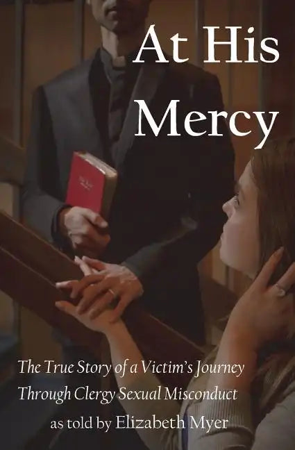 At His Mercy: The True Story of a Victim's Journey Through Clergy Sexual Misconduct - Paperback