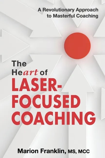 The HeART of Laser-Focused Coaching: A Revolutionary Approach to Masterful Coaching - Paperback