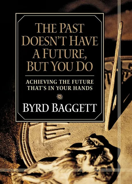 The Past Doesn't Have a Future, But You Do: Achieving the Future That's in Your Hands - Hardcover