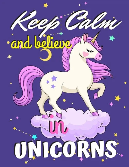 Keep Calm and Believe in Unicorns: Unicorn Coloring Book Gift for Kids- Various Unicorn Designs with Stress Relieving Patterns - Lovely Coloring Book - Paperback