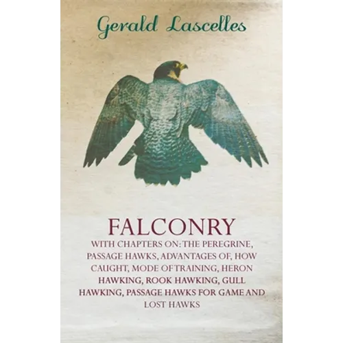 Falconry - With Chapters on: The Peregrine, Passage Hawks, Advantages of, How Caught, Mode of Training, Heron Hawking, Rook Hawking, Gull Hawking, - Paperback
