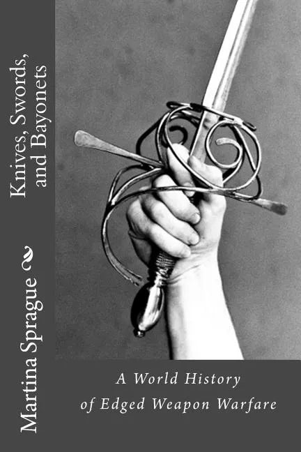Knives, Swords, and Bayonets: A World History of Edged Weapon Warfare (the full series) - Paperback