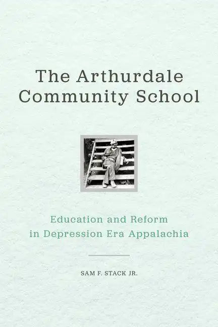 The Arthurdale Community School: Education and Reform in Depression Era Appalachia - Hardcover