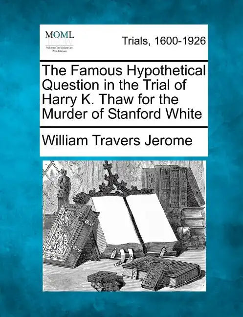 The Famous Hypothetical Question in the Trial of Harry K. Thaw for the Murder of Stanford White - Paperback