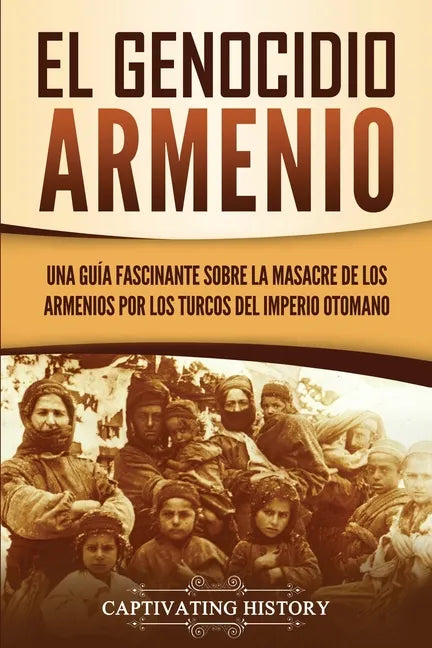 El Genocidio Armenio: Una Guía Fascinante sobre la Masacre de los Armenios por los Turcos del Imperio Otomano - Paperback