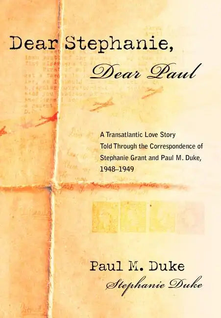 Dear Stephanie, Dear Paul: A Transatlantic Love Story Told Through the Correspondence of Stephanie Grant and Paul M. Duke, 1948-1949 - Hardcover