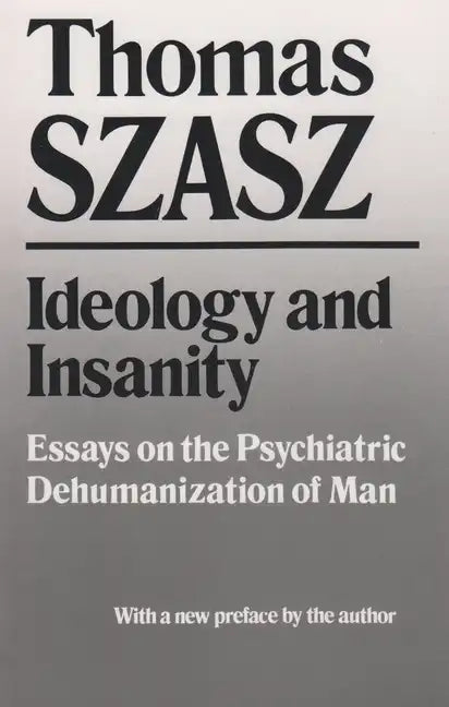 Ideology and Insanity: Essays on the Psychiatric Dehumanization of Man - Paperback