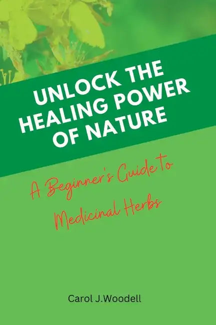 Unlock The Healing Power of Nature: A Beginner's Guide to Medicinal Herbs - Paperback