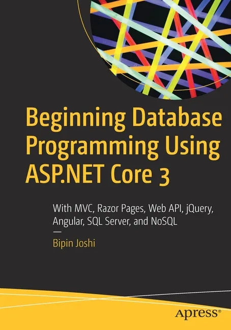 Beginning Database Programming Using ASP.NET Core 3: With MVC, Razor Pages, Web Api, Jquery, Angular, SQL Server, and Nosql - Paperback