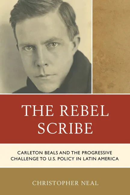 The Rebel Scribe: Carleton Beals and the Progressive Challenge to U.S. Policy in Latin America - Paperback