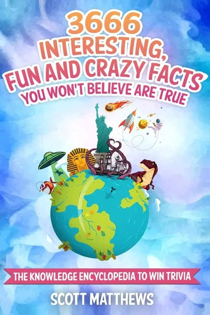 3666 Interesting, Fun And Crazy Facts You Won't Believe Are True - The Knowledge Encyclopedia To Win Trivia - Paperback