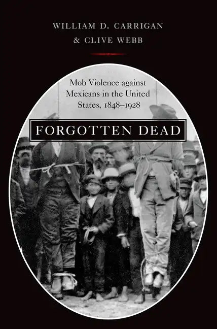 Forgotten Dead: Mob Violence Against Mexicans in the United States, 1848-1928 - Paperback