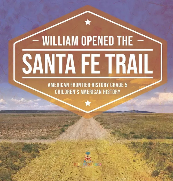 William Opened the Santa Fe Trail American Frontier History Grade 5 Children's American History - Hardcover