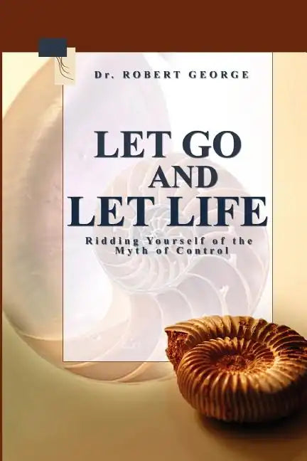 Let Go And Let Life!: Ridding Yourself Of The Myth Of Control - Paperback
