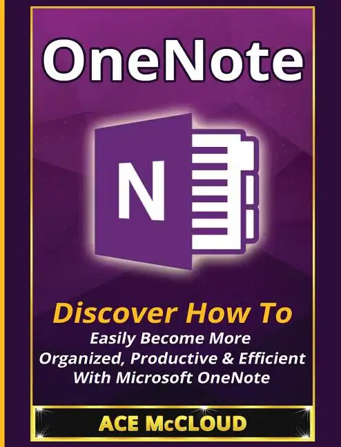 OneNote: Discover How To Easily Become More Organized, Productive & Efficient With Microsoft OneNote - Hardcover