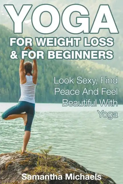 Yoga For Weight Loss & For Beginners: Look Sexy, Find Peace And Feel Beautiful With Yoga - Paperback