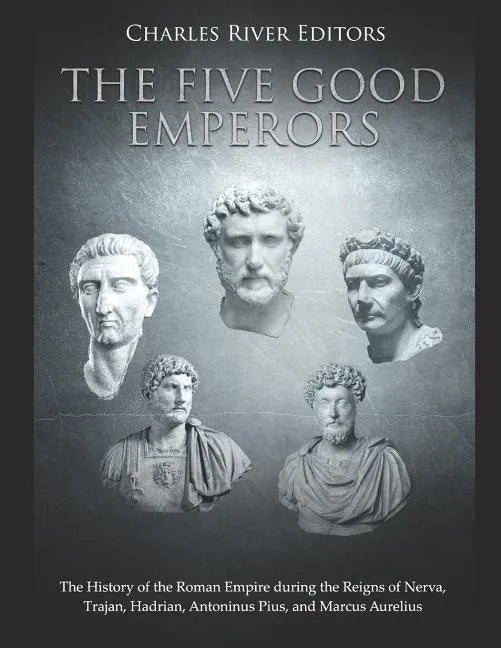 The Five Good Emperors: The History of the Roman Empire during the Reigns of Nerva, Trajan, Hadrian, Antoninus Pius, and Marcus Aurelius - Paperback