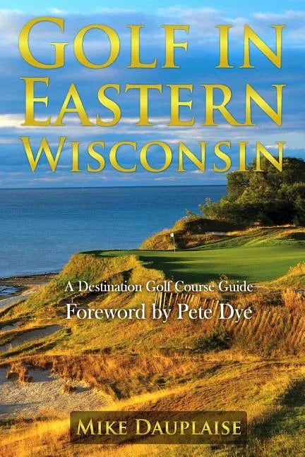 Golf in Eastern Wisconsin: A Destination Golf Course Guide - Paperback