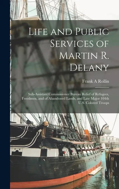 Life and Public Services of Martin R. Delany: Sub-assistant Commissioner Bureau Relief of Refugees, Freedmen, and of Abandoned Lands, and Late Major 1 - Hardcover