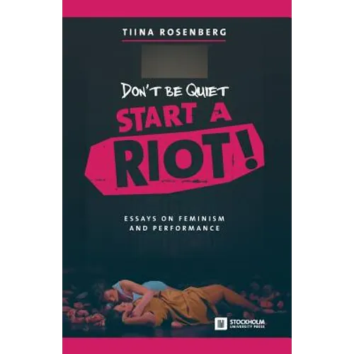 Don't Be Quiet, Start a Riot! Essays on Feminism and Performance - Paperback