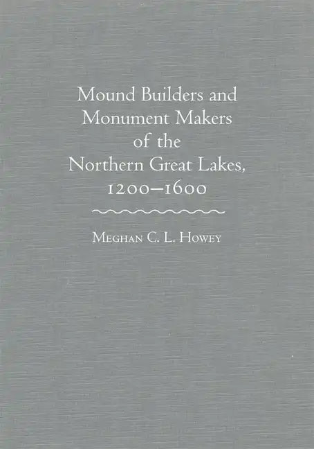 Mounds Builders and Monument Makers of the Northern Great Lakes, 1200-1600 - Hardcover
