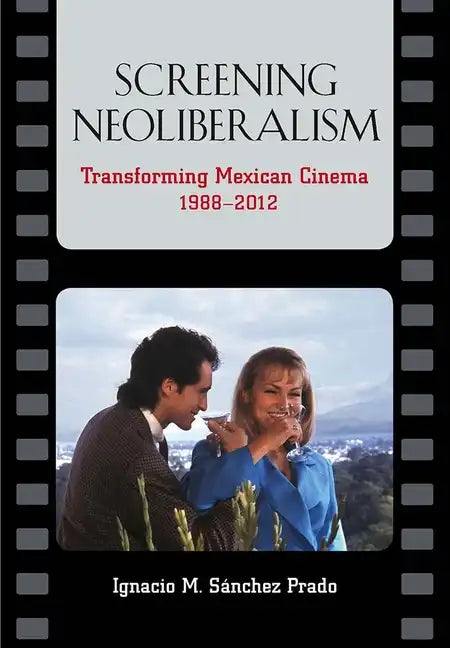 Screening Neoliberalism: Transforming Mexican Cinema, 1988-2012 - Paperback