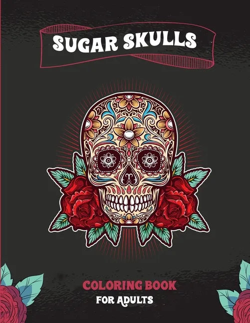 Sugar Skulls Coloring Book For Adults: A Coloring Book For Adult Relaxation With Beautiful Modern Sugar Skulls Designs - Paperback