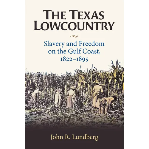 The Texas Lowcountry: Slavery and Freedom on the Gulf Coast, 1822-1895 - Hardcover