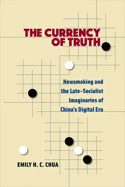 The Currency of Truth: Newsmaking and the Late-Socialist Imaginaries of China's Digital Era - Paperback